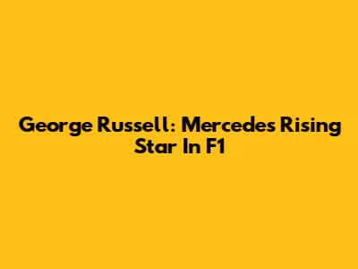 George Russell: Mercedes' Rising Star In F1