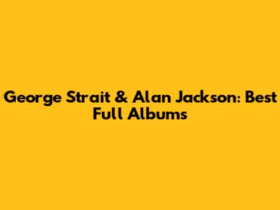George Strait & Alan Jackson: Best Full Albums