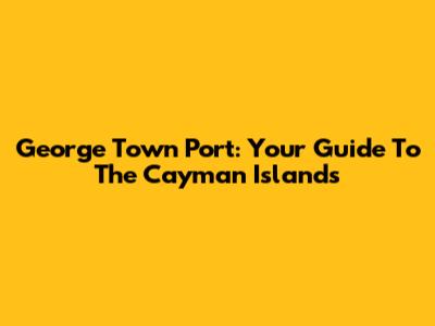 George Town Port: Your Guide To The Cayman Islands