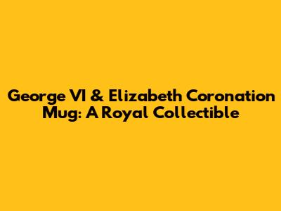 George VI & Elizabeth Coronation Mug: A Royal Collectible