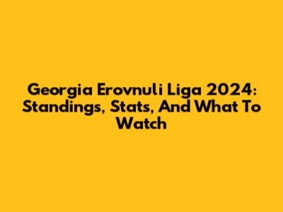 Georgia Erovnuli Liga 2024: Standings, Stats, And What To Watch