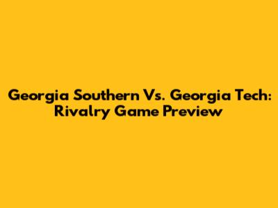 Georgia Southern Vs. Georgia Tech: Rivalry Game Preview