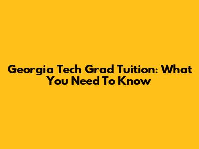 Georgia Tech Grad Tuition: What You Need To Know