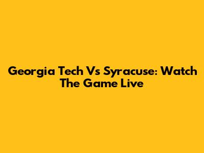 Georgia Tech Vs Syracuse: Watch The Game Live