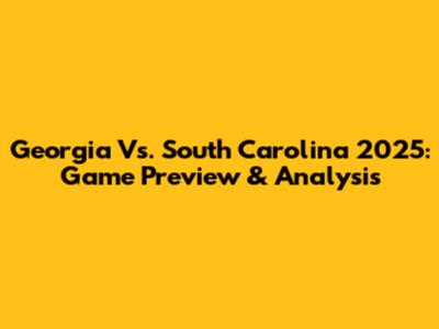 Georgia Vs. South Carolina 2025: Game Preview & Analysis