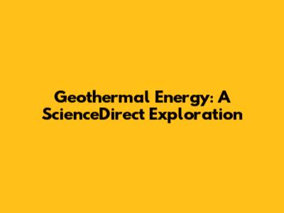 Geothermal Energy: A ScienceDirect Exploration