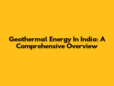 Geothermal Energy In India: A Comprehensive Overview