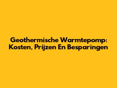 Geothermische Warmtepomp: Kosten, Prijzen En Besparingen