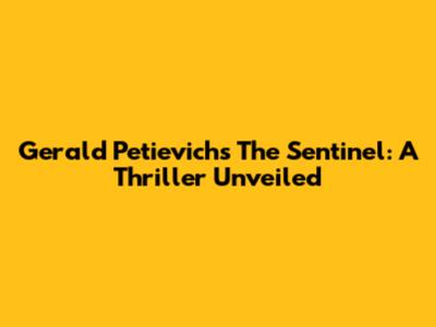Gerald Petievich's The Sentinel: A Thriller Unveiled