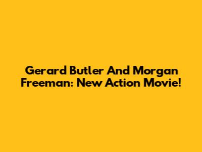Gerard Butler And Morgan Freeman: New Action Movie!