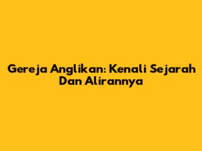 Gereja Anglikan: Kenali Sejarah Dan Alirannya