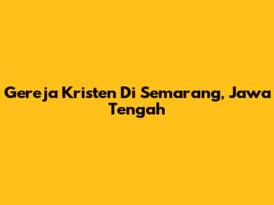 Gereja Kristen Di Semarang, Jawa Tengah
