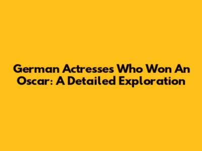 German Actresses Who Won An Oscar: A Detailed Exploration
