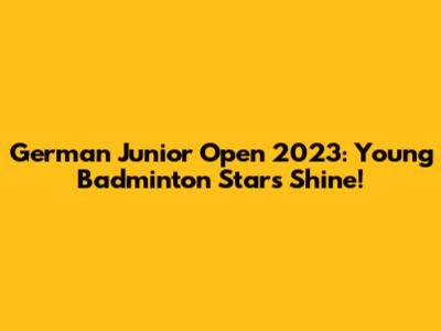 German Junior Open 2023: Young Badminton Stars Shine!