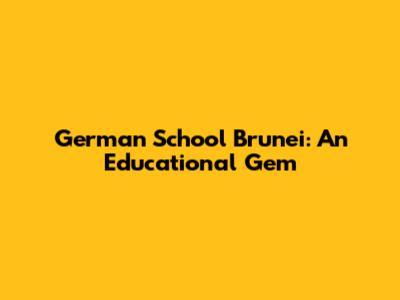German School Brunei: An Educational Gem