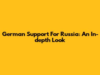 German Support For Russia: An In-depth Look