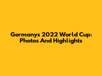 Germany's 2022 World Cup: Photos And Highlights