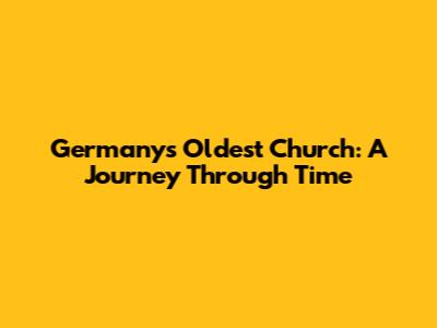 Germany's Oldest Church: A Journey Through Time