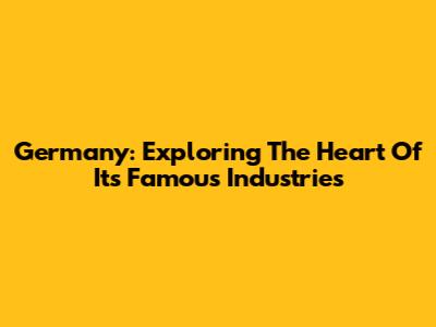 Germany: Exploring The Heart Of Its Famous Industries