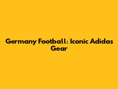 Germany Football: Iconic Adidas Gear