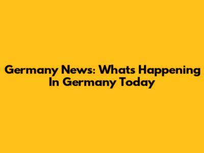 Germany News: What's Happening In Germany Today