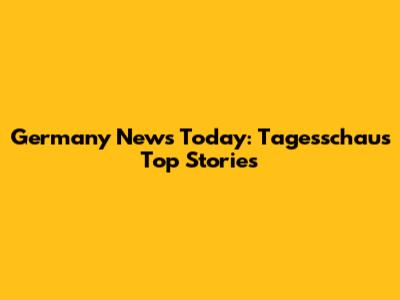 Germany News Today: Tagesschau's Top Stories