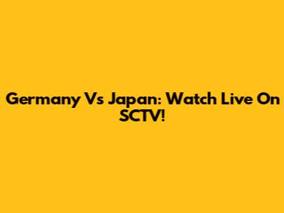 Germany Vs Japan: Watch Live On SCTV!