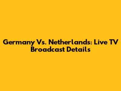 Germany Vs. Netherlands: Live TV Broadcast Details