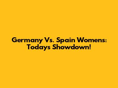 Germany Vs. Spain Women's: Today's Showdown!