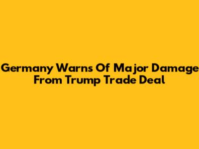 Germany Warns Of Major Damage From Trump Trade Deal