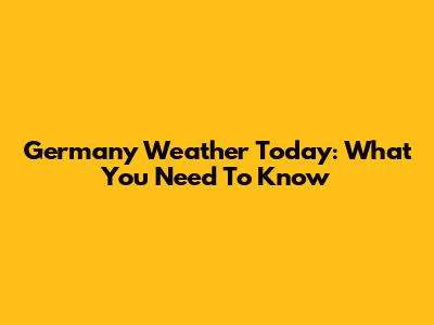Germany Weather Today: What You Need To Know
