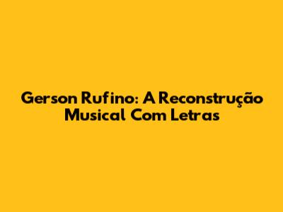 Gerson Rufino: A Reconstrução Musical Com Letras
