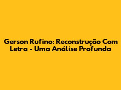 Gerson Rufino: Reconstrução Com Letra - Uma Análise Profunda