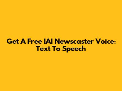 Get A Free IAI Newscaster Voice: Text To Speech