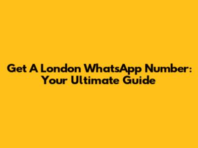 Get A London WhatsApp Number: Your Ultimate Guide