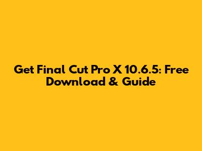 Get Final Cut Pro X 10.6.5: Free Download & Guide
