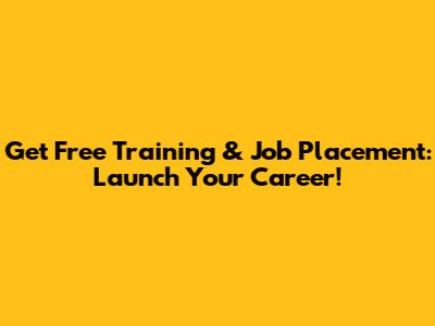 Get Free Training & Job Placement: Launch Your Career!