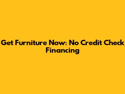 Get Furniture Now: No Credit Check Financing
