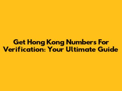 Get Hong Kong Numbers For Verification: Your Ultimate Guide