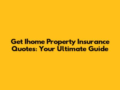 Get Ihome Property Insurance Quotes: Your Ultimate Guide