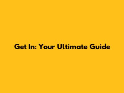 Get In: Your Ultimate Guide