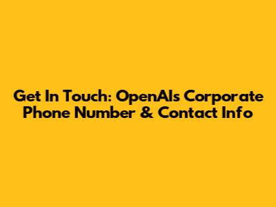 Get In Touch: OpenAI's Corporate Phone Number & Contact Info