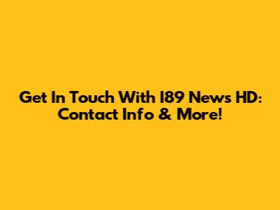 Get In Touch With I89 News HD: Contact Info & More!