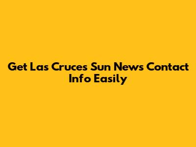Get Las Cruces Sun News Contact Info Easily