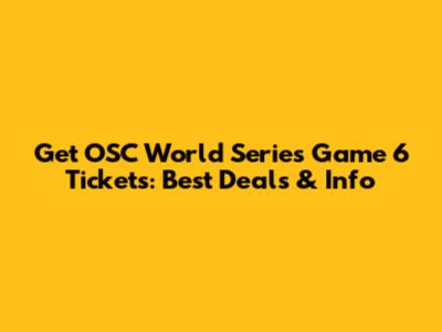 Get OSC World Series Game 6 Tickets: Best Deals & Info