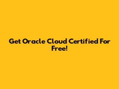 Get Oracle Cloud Certified For Free!