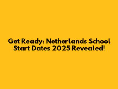 Get Ready: Netherlands School Start Dates 2025 Revealed!
