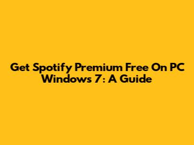Get Spotify Premium Free On PC Windows 7: A Guide