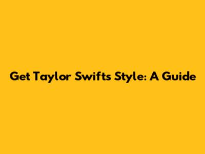 Get Taylor Swift's Style: A Guide