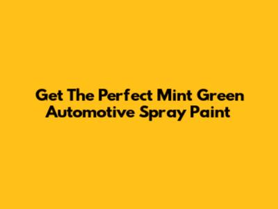 Get The Perfect Mint Green Automotive Spray Paint